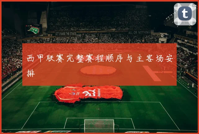 西甲联赛完整赛程顺序与主客场安排